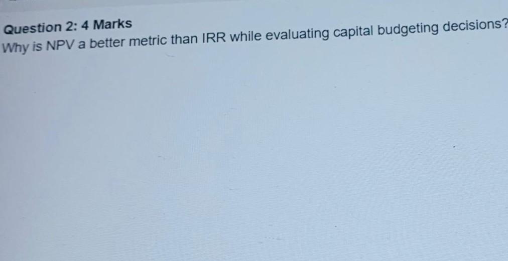  Question 2: 4 Marks Why is NPV a better metric than