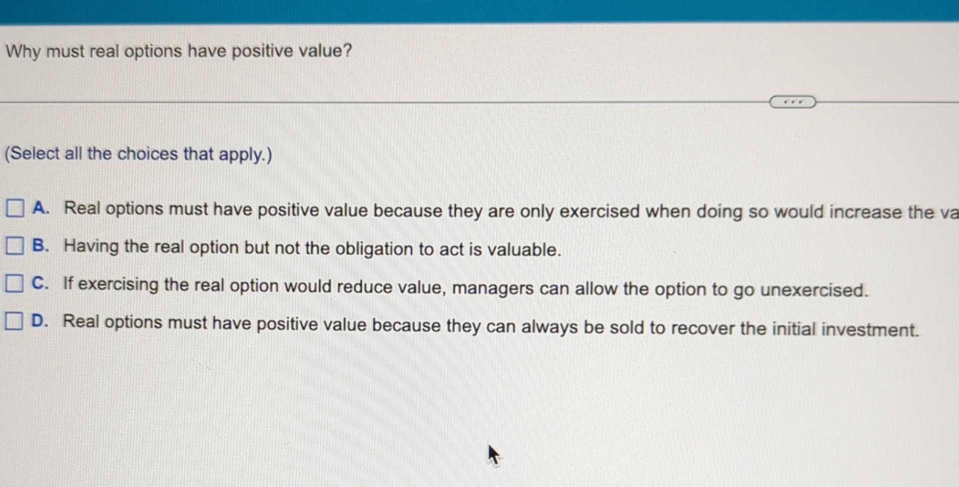 Why must real options have positive value? (Select all the choices