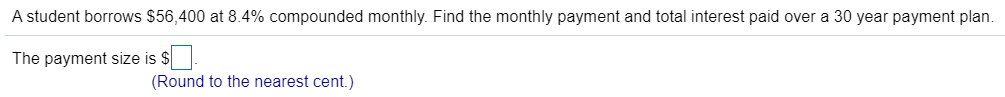 A student borrows $56,400 at 8.4% compounded monthly. Find the monthly