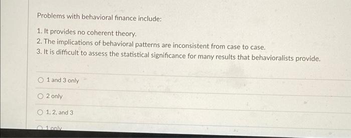  Problems with behavioral finance include: 1. It provides no coherent theory.