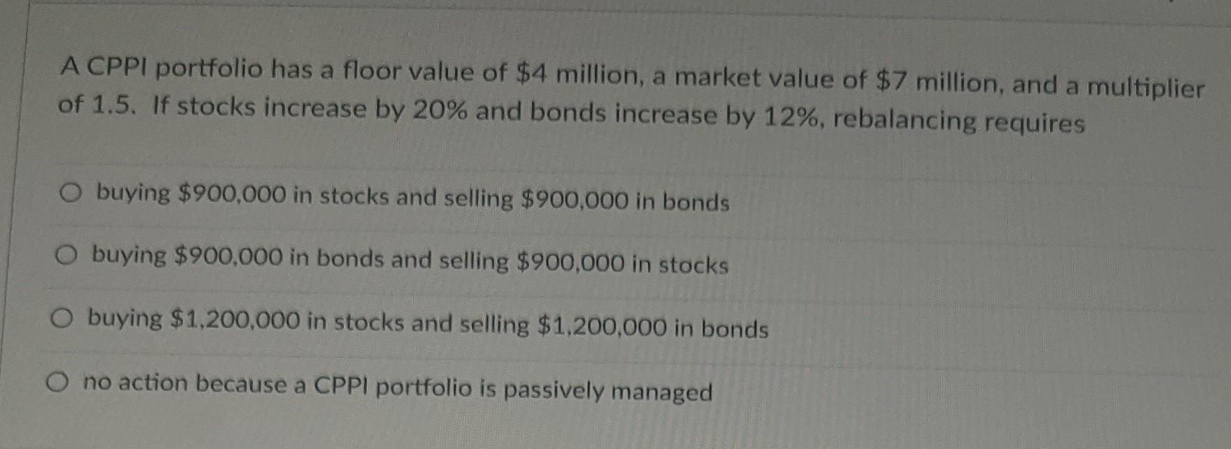  A CPPI portfolio has a floor value of $4 million, a