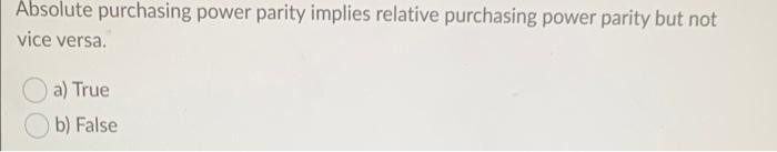 t/f will give thumbs up! Absolute purchasing power parity implies relative purchasing