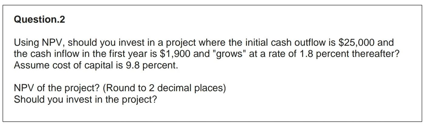 Please Answers all Question. Question.2 Using NPV, should you invest in a