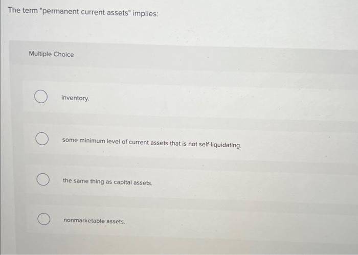 The term "permanent current assets" implies: Multiple Choice inventory. some minimum level