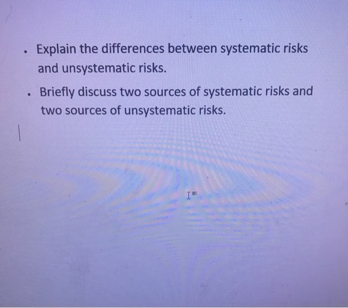  . Explain the differences between systematic risks and unsystematic risks. .