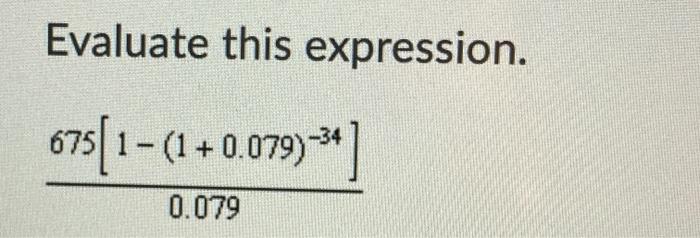  Evaluate this expression. 675[1- (1 +0.079)-*) 0.079 Question 3 (1 point)