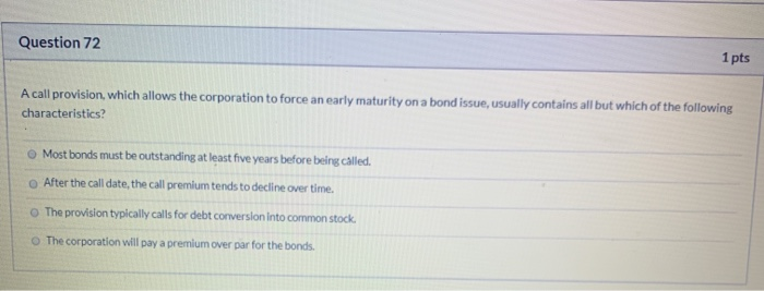  Question 72 1 pts A call provision, which allows the corporation
