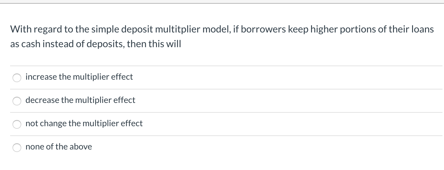 With regard to the simple deposit multitplier model, if borrowers keep