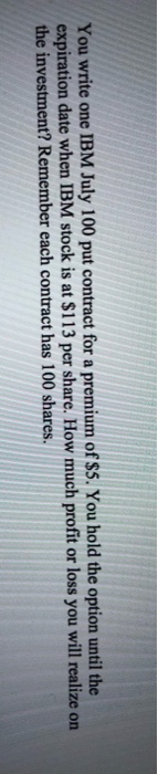  You write one IBM July 100 put contract for a premium