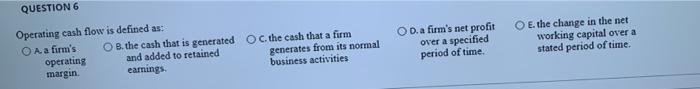  QUESTION Operating cash flow is defined as: O A a firm's