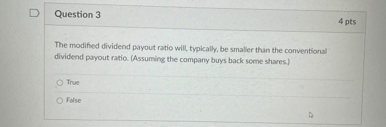  Question 3 4 pts The modified dividend payout ratio will, typically,
