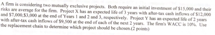  A firm is considering two mutually exclusive projects. Both require an