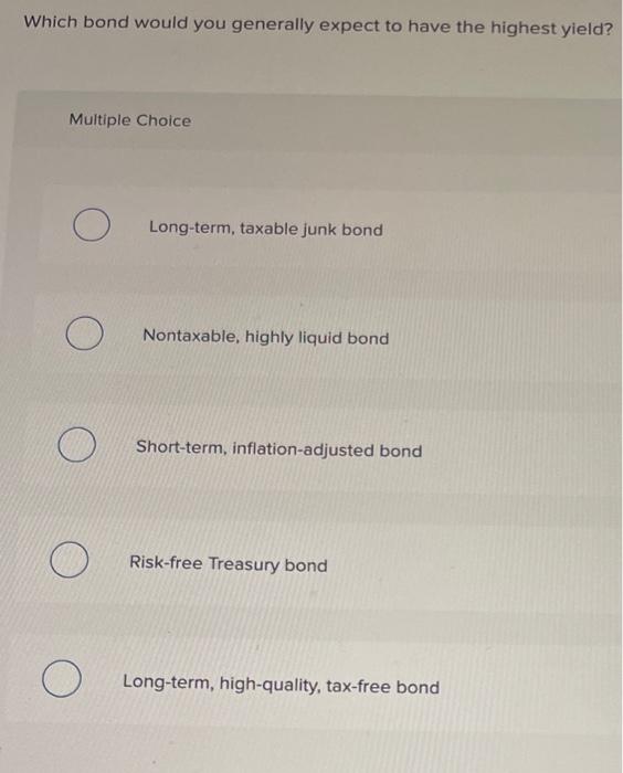  Which bond would you generally expect to have the highest yield?