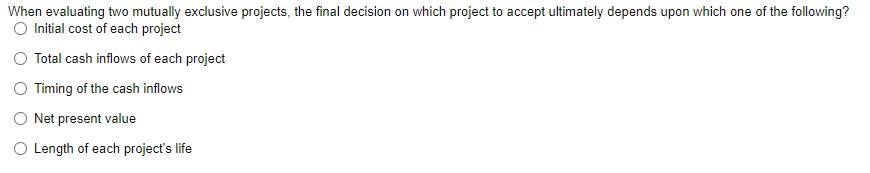 When evaluating two mutually exclusive projects, the final decision on which