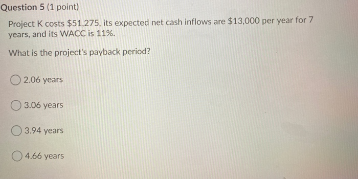  Question 5 (1 point) Project K costs $51,275, its expected net