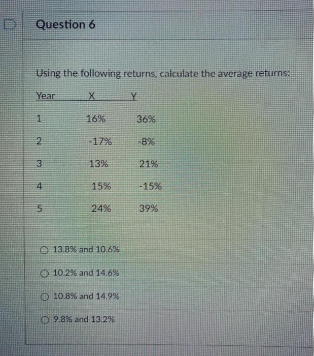  Question 6 Using the following returns, calculate the average returns: Year