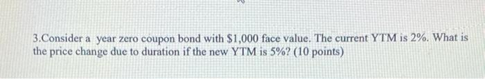  3.Consider a year zero coupon bond with $1,000 face value. The