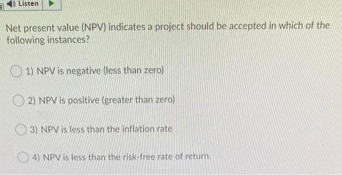  Listen Net present value (NPV) indicates a project should be accepted