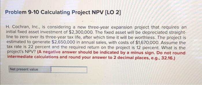  Problem 9-10 Calculating Project NPV [LO 2] H. Cochran, Inc., is
