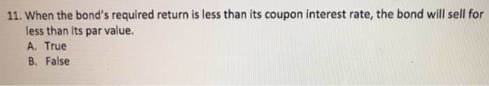  11. When the bond's required return is less than its coupon