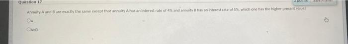  Question 17 Annuity A and Breactly the same except that annuity