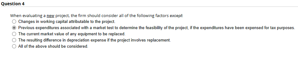  Question 4 When evaluating a new project, the firm should consider