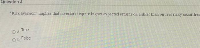  Question 4 "Risk aversion" implies that investors require higher expected returns