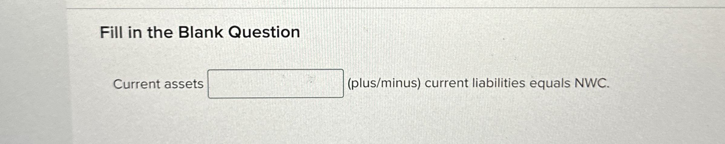  Fill in the Blank Question Current assets (plus/minus) current liabilities equals