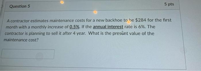  Question 5 5 pts A contractor estimates maintenance costs for a