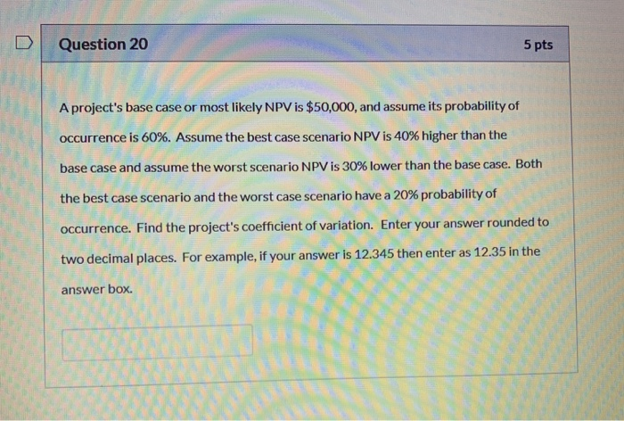  D Question 20 5 pts A project's base case or most