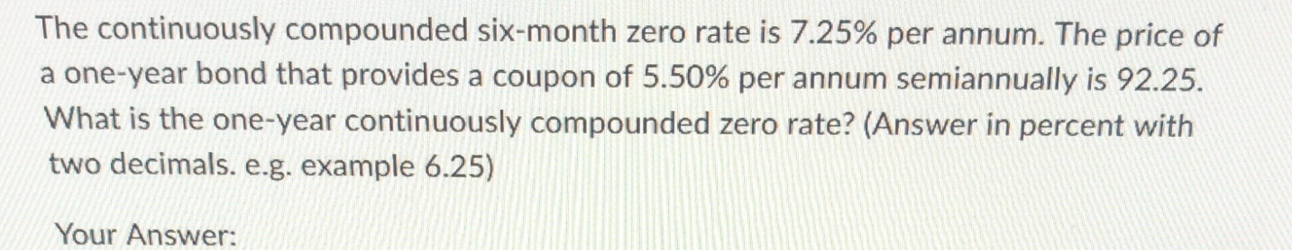  The continuously compounded six-month zero rate is 7.25% per annum. The