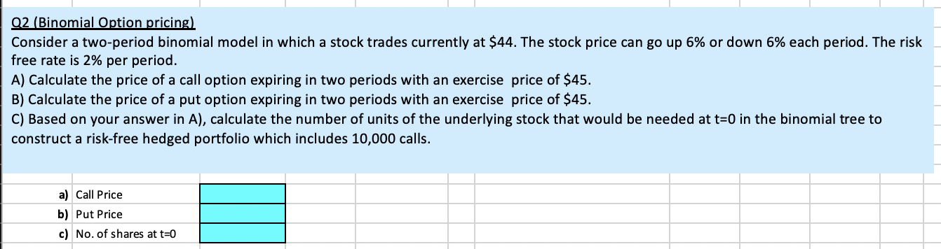 Please answer the below via Excel calculations: Q2 (Binomial Option pricing) Consider