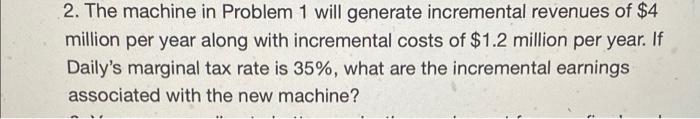  2. The machine in Problem 1 will generate incremental revenues of
