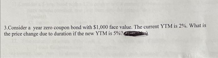  3.Consider a year zero coupon bond with $1,000 face value. The