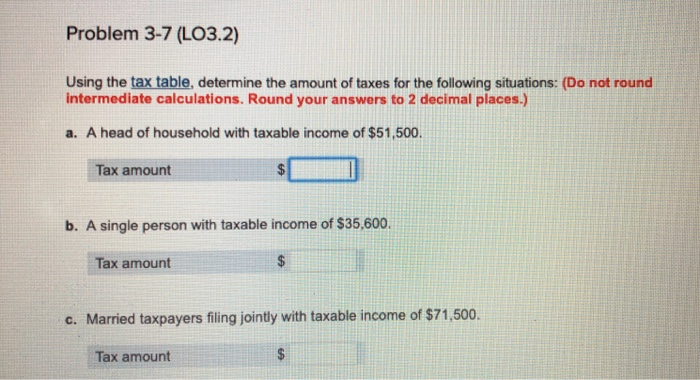  Problem 3-7 (LO3.2) Using the tax table, determine the amount of