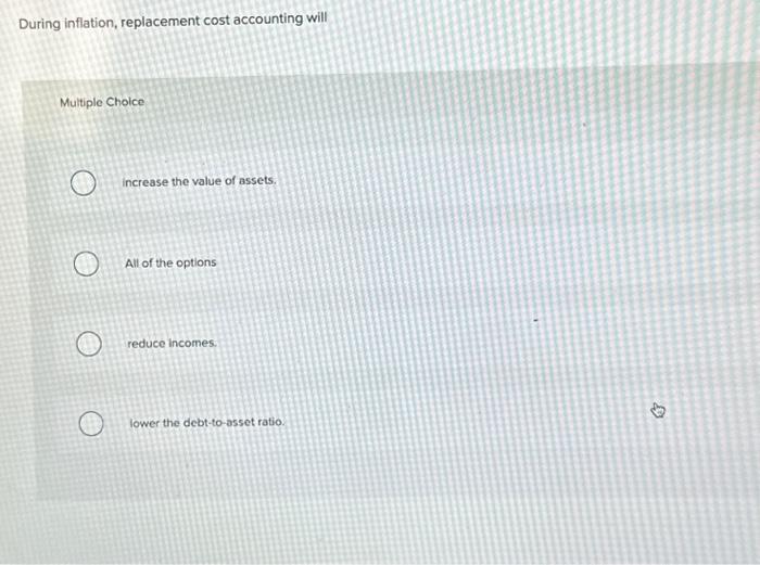  During inflation, replacement cost accounting will Multiple Choice increase the value