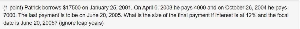  (1 point) Patrick borrows $17500 on January 25, 2001. On April