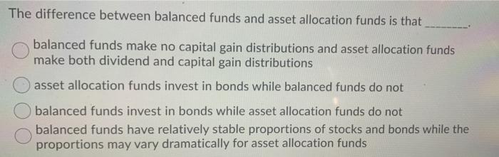  The difference between balanced funds and asset allocation funds is that