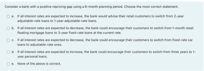  Consider a bank with a positive repricing gap using a 6-month