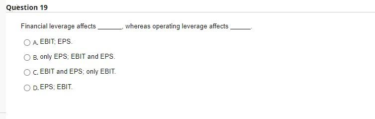  Question 19 Financial leverage affects OA. EBIT; EPS. B. only EPS;