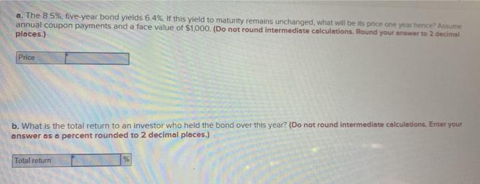  a. The 8.5%, five-year bond yields 6.4%. If this yield to