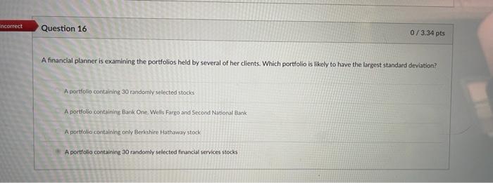 PLEASE SHOW ALL WORK incorrect Question 16 0/3.34 pts A financial planner