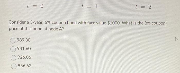 DD2,3=0.8883BAD1,2=0.9098D0,1=0.9400D2,3=0.9190D1,2=0.9413FD2,3=0.9508 t=0t=1t=2 Consider a 3-year, 6\% coupon bond with face value $1000.