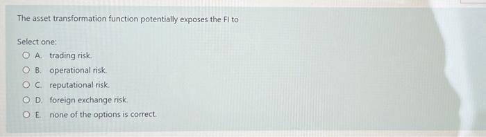  The asset transformation function potentially exposes the Fl to Select one