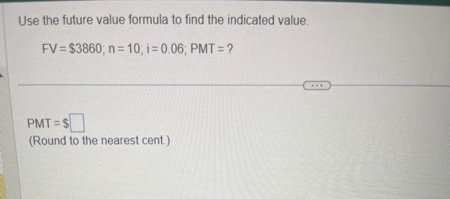  Use the future value formula to find the indicated value. FV=$3860;n=10;i=0.06;PMT=?