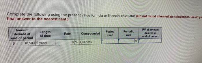  Complete the following using the present value formula or financial calculator.