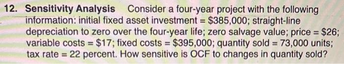  12. Sensitivity Analysis Consider a four-year project with the following information: