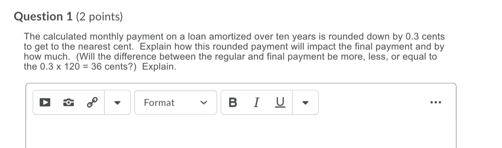  Question 1 (2 points) The calculated monthly payment on a loan