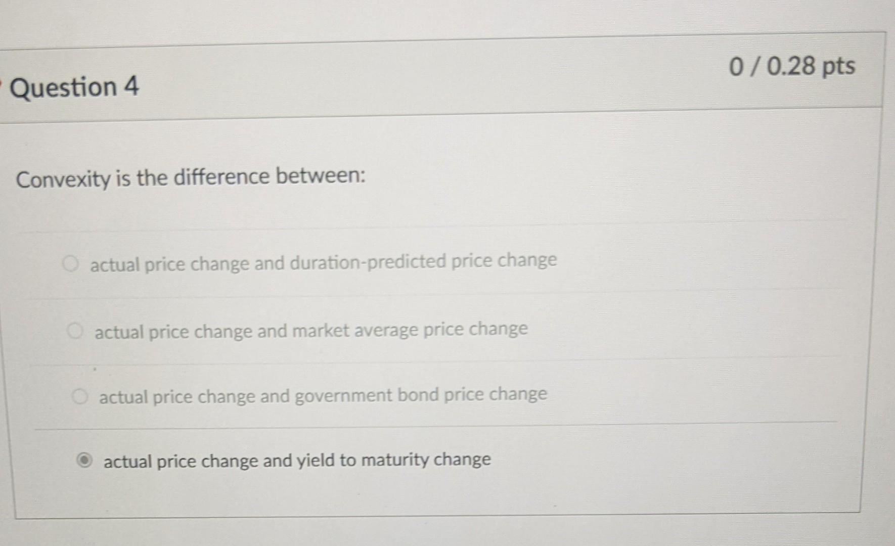  0/0.28 pts Question 4 Convexity is the difference between: actual price