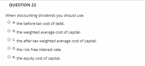  QUESTION 22 When discounting dividends you should use: a. the before-tax